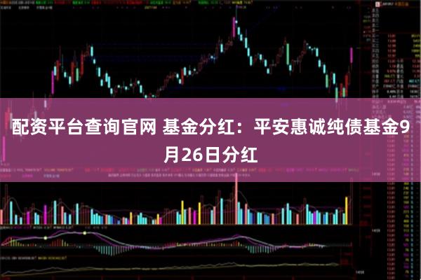 配资平台查询官网 基金分红：平安惠诚纯债基金9月26日分红