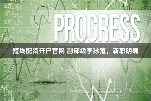 短线配资开户官网 副部级李詠箑，新职明确