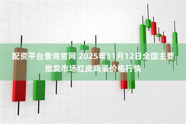 配资平台查询官网 2025年11月12日全国主要批发市场红皮鸡蛋价格行情