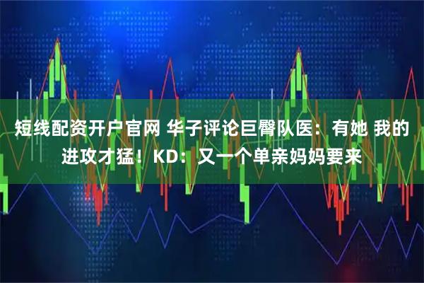 短线配资开户官网 华子评论巨臀队医：有她 我的进攻才猛！KD：又一个单亲妈妈要来