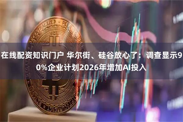 在线配资知识门户 华尔街、硅谷放心了：调查显示90%企业计划2026年增加AI投入