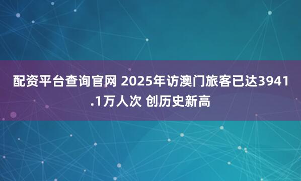 配资平台查询官网 2025年访澳门旅客已达3941.1万人次 创历史新高
