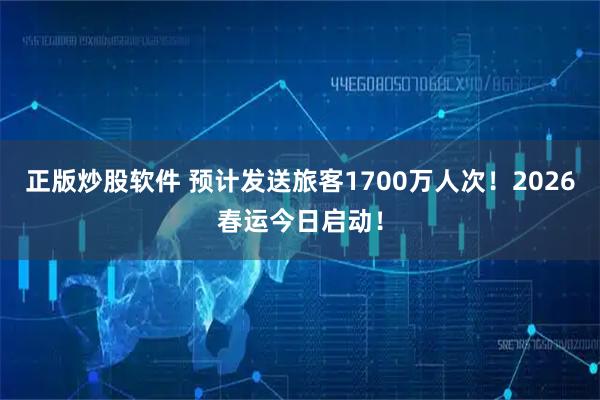 正版炒股软件 预计发送旅客1700万人次！2026春运今日启动！