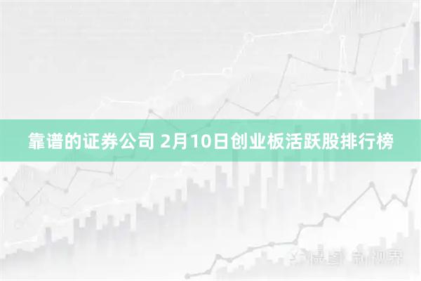 靠谱的证券公司 2月10日创业板活跃股排行榜
