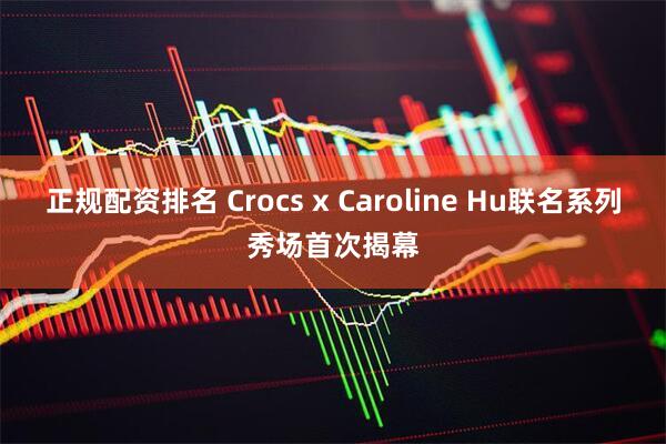 正规配资排名 Crocs x Caroline Hu联名系列秀场首次揭幕